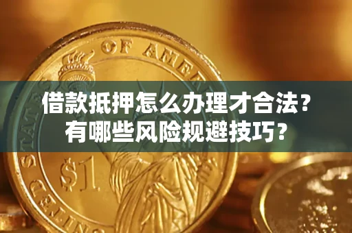 武汉借款抵押怎么办理才合法?有哪些风险规避技巧? 武汉借款抵押怎么办理才合法?有哪些风险规避技巧?