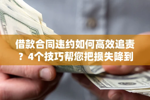 武汉借款合同违约如何高效追责?4个技巧帮您把损失降到最低! 武汉借款合同违约如何高效追责?4个技巧帮您把损失降到最低!